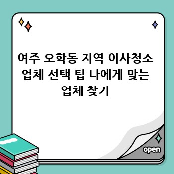 여주 오학동 지역 이사청소 업체 선택 팁 나에게 맞는 업체 찾기